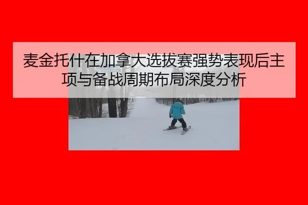 麦金托什在加拿大选拔赛强势表现后主项与备战周期布局深度分析